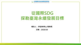 從國際SDG
探勘臺灣永續發展目標
報告人：李宜映博士/理事長
日期：2020/10
 
