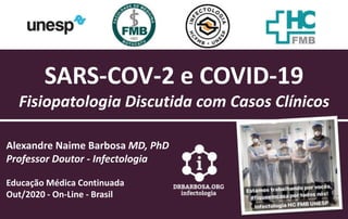 SARS-COV-2 e COVID-19
Fisiopatologia Discutida com Casos Clínicos
Alexandre Naime Barbosa MD, PhD
Professor Doutor - Infectologia
Educação Médica Continuada
Out/2020 - On-Line - Brasil
 