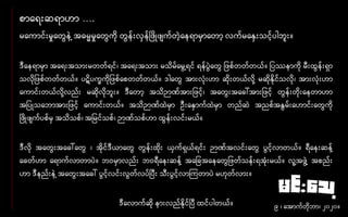 စာနေးဆောဟာ ….
မနကာင်းမှုနတွေေဲ ့အဓမ္မမှုနတွေကို တွေေ်းလှေ်ပဖိုဖျက်တဲ့နေောမှာနတာ့ လက်မနနှးသင့်ပါဘူး။
ဒီနေောမှာ အနေးအသားမတတ်ေင်၊ အနေးအသား မသိမ်နမွေ ့ေင် ေေ်ပွေဲနတွေ ဖစ်တတ်တယ်။ ပဿောကို မီးထွေေ်းေှာ
သလို ဖစ်တတ်တယ်။ ပဋိပက္ခကို ဖစ်နစတတ်တယ်။ ဒါနတွေ အားလုံးဟာ ဆိုးတယ်လို ့ မဆိုနိုင်သလို၊ အားလုံးဟာ
နကာင်းတယ်လို ့လည်း မဆိုလိုဘူး။ ဒီနတာ့ အသိဉာဏ်အား ဖင့်၊ အနတွေးအနခါ်အား ဖင့် တွေေ်းတိုးနေတာဟာ
အ ပုသနဘာအား ဖင့် နကာင်းတယ်။ အသိဉာဏ်ထဲမှာ ဦးနနှာက်ထဲမှာ တည်ဆဲ အညစ်အနွေမ်းနဟာင်းနတွေကို
ပဖိုဖျက်ပစ်မှ အသိသစ်၊ အ မင်သစ်၊ ဉာဏ်သစ်ဟာ ထွေေ်းလင်းမယ်။
ဒီလို အနတွေးအနခါ်နတွေ ၊ အိုင်ဒီယာနတွေ တွေေ်းထိုး ယှက်ေှယ်ေင်း ဉာဏ်အလင်းနတွေ ပွေင့်လာတယ်။ ေီနေးဆေ် ့
နခတ်ဟာ နောက်လာတာပဲ။ ဘေမှာလည်း ဘေေီနေးဆေ် ့ အန ခအနေနတွေ ဖတ်သေ်းေအုံးမယ်။ လူ ့အဖွေဲ ့ အစည်း
ဟာ ဒီေည်းေဲ ့အနတွေးအနခါ် ပွေင့်လင်းလွေတ်လပ်ပပီး သီးပွေင့်လာကကတာပဲ မဟုတ်လား။
ဒီနလာက်ဆို ေားလည်နိုင်ပပီ ထင်ပါတယ်။ ၉ ၊ နအာက်တိုဘာ၊ ၂၀၂၀။
 