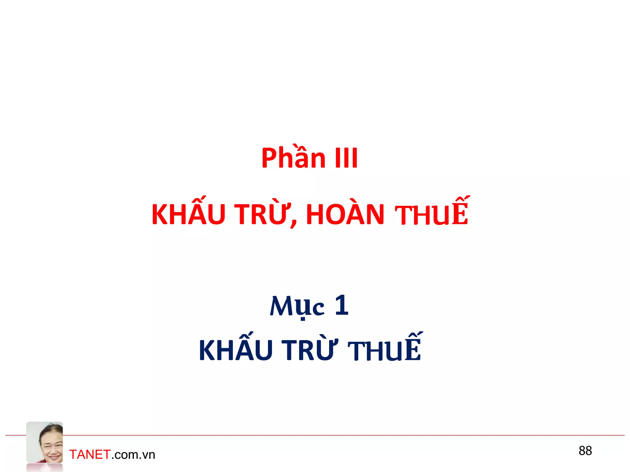 TANET.com.vn 88
Phần III
KHẤU TRỪ, HOÀN THUẾ
Mục 1
KHẤU TRỪ THUẾ
 