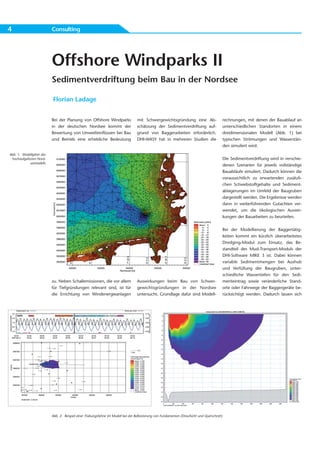 4                          Consulting




                           Offshore Windparks II
                           Sedimentverdriftung beim Bau in der Nordsee

                           Florian Ladage


                           Bei der Planung von Offshore Windparks                  mit Schwergewichtsgründung eine Ab-                     rechnungen, mit denen der Bauablauf an
                           in der deutschen Nordsee kommt der                      schätzung der Sedimentverdriftung auf-                  unterschiedlichen Standorten in einem
                           Bewertung von Umwelteinflüssen bei Bau                  grund von Baggerarbeiten erforderlich.                  dreidimensionalen Modell (Abb. 1) bei
                           und Betrieb eine erhebliche Bedeutung                   DHI-WASY hat in mehreren Studien die                    typischen Strömungen und Wasserstän-
                                                                                                                                           den simuliert wird.

Abb. 1: Modellgitter des
 hochaufgelösten Nord-                                                                                                                     Die Sedimentverdriftung wird in verschie-
            seemodells
                                                                                                                                           denen Szenarien für jeweils vollständige
                                                                                                                                           Bauabläufe simuliert. Dadurch können die
                                                                                                                                           voraussichtlich zu erwartenden zusätzli-
                                                                                                                                           chen Schwebstoffgehalte und Sediment-
                                                                                                                                           ablagerungen im Umfeld der Baugruben
                                                                                                                                           dargestellt werden. Die Ergebnisse werden
                                                                                                                                           dann in weiterführenden Gutachten ver-
                                                                                                                                           wendet, um die ökologischen Auswir-
                                                                                                                                           kungen der Bauarbeiten zu beurteilen.


                                                                                                                                           Bei der Modellierung der Baggertätig-
                                                                                                                                           keiten kommt ein kürzlich überarbeitetes
                                                                                                                                           Dredging-Modul zum Einsatz, das Be-
                                                                                                                                           standteil des Mud-Transport-Moduls der
                                                                                                                                           DHI-Software MIKE 3 ist. Dabei können
                                                                                                                                           variable Sedimentmengen bei Aushub
                                                                                                                                           und Verfüllung der Baugruben, unter-
                                                                                                                                           schiedliche Wassertiefen für den Sedi-
                           zu. Neben Schallemissionen, die vor allem               Auswirkungen beim Bau von Schwer-                       menteintrag sowie veränderliche Stand-
                           für Tiefgründungen relevant sind, ist für               gewichtsgründungen in der Nordsee                       orte oder Fahrwege der Baggergeräte be-
                           die Errichtung von Windenergieanlagen                   untersucht. Grundlage dafür sind Modell-                rücksichtigt werden. Dadurch lassen sich




                           Abb. 2: Beispiel einer Trübungsfahne im Modell bei der Ballastierung von Fundamenten (Draufsicht und Querschnitt)
 