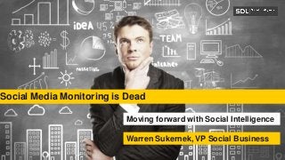SDL Proprietary and ConfidentialSDL Proprietary and Confidential
Social Media Monitoring is Dead
Moving forward with Social Intelligence
Warren Sukernek, VP Social Business
 