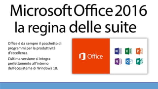 Office è da sempre il pacchetto di
programmi per la produttività
d’eccellenza.
L’ultima versione si integra
perfettamente all’interno
dell’ecosistema di Windows 10.
 