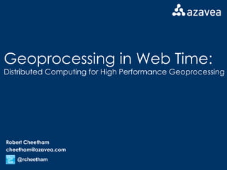 Geoprocessing in Web Time: Distributed Computing for High Performance Geoprocessing Robert Cheetham [email_address] @rcheetham 