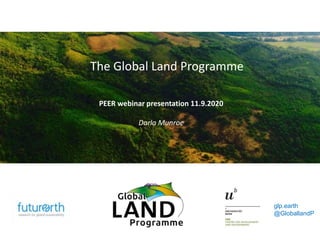 The Global Land Programme
PEER webinar presentation 11.9.2020
Darla Munroe
glp.earth
@GloballandP
 