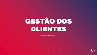 GESTÃO DOS
CLIENTES
Prof.Silvio Jardim
 