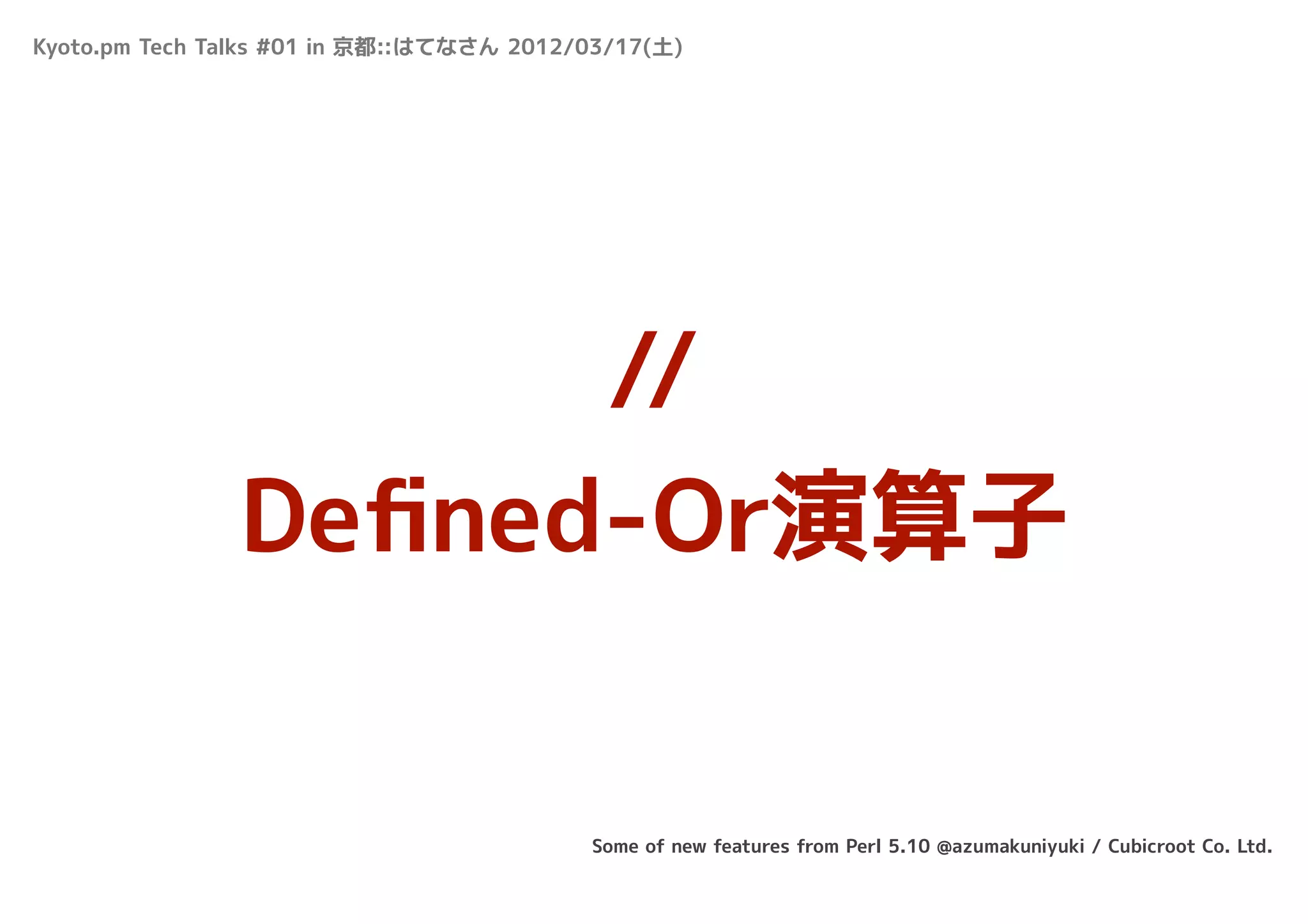 Kyoto.pm Tech Talks #01 in 京都::はてなさん 2012/03/17(土)




                     //
               Deﬁned-Or演算子


                                          Some of new features from Perl 5.10 @azumakuniyuki / Cubicroot Co. Ltd.
 