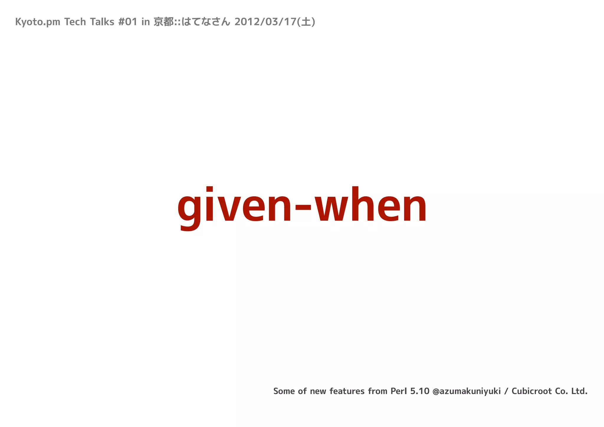Kyoto.pm Tech Talks #01 in 京都::はてなさん 2012/03/17(土)




                          given-when


                                          Some of new features from Perl 5.10 @azumakuniyuki / Cubicroot Co. Ltd.
 