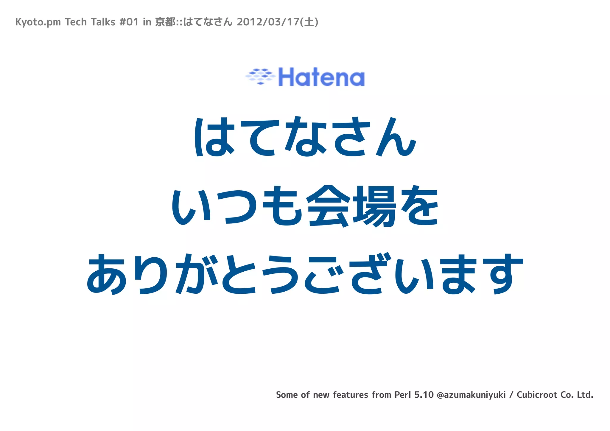 Kyoto.pm Tech Talks #01 in 京都::はてなさん 2012/03/17(土)




             はてなさん
             いつも会場を
           ありがとうございます

                                          Some of new features from Perl 5.10 @azumakuniyuki / Cubicroot Co. Ltd.
 