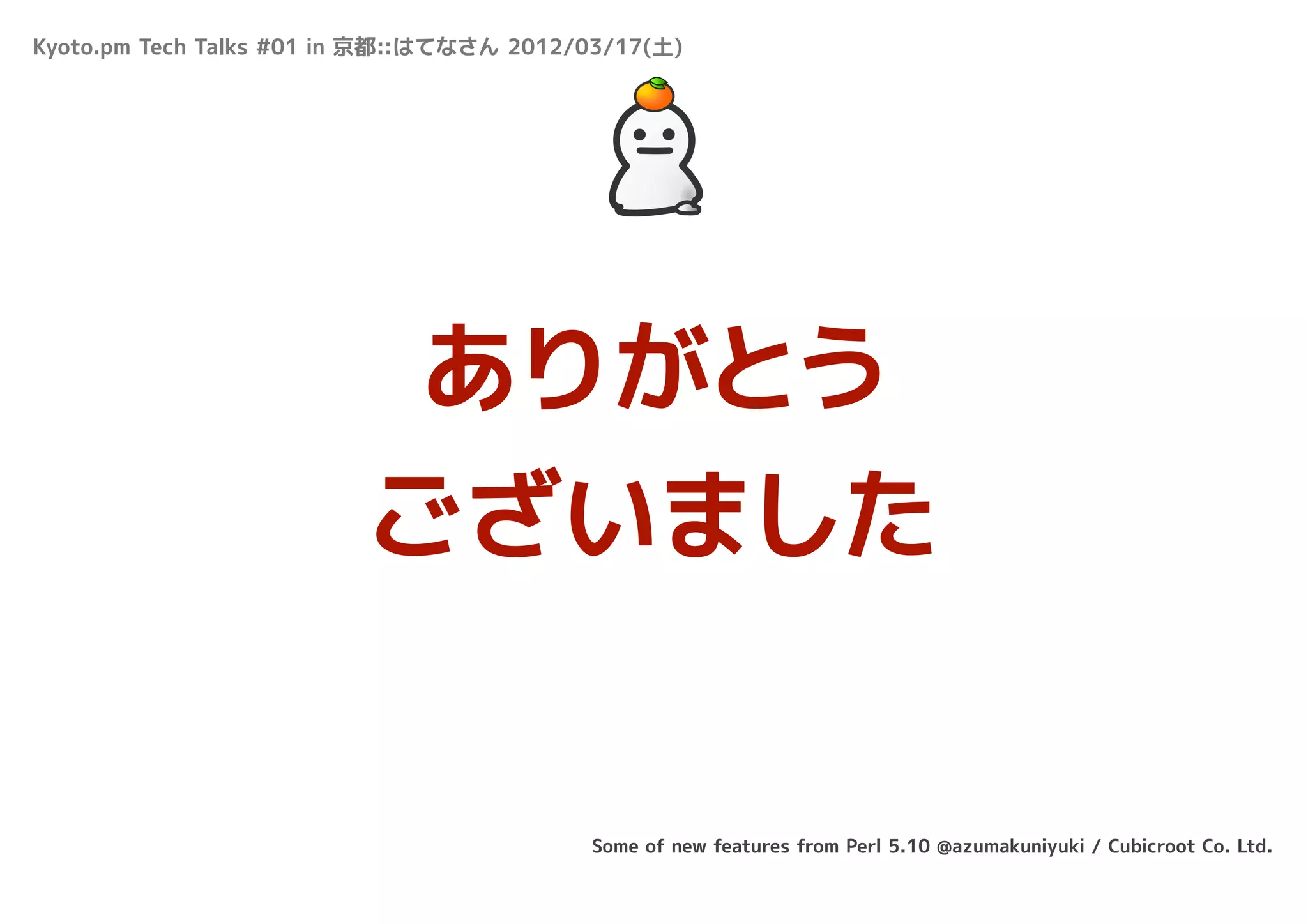Kyoto.pm Tech Talks #01 in 京都::はてなさん 2012/03/17(土)




                          ありがとう
                         ございました


                                          Some of new features from Perl 5.10 @azumakuniyuki / Cubicroot Co. Ltd.
 