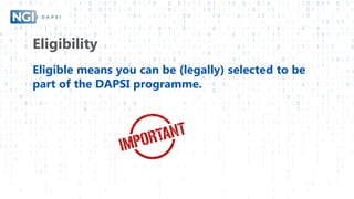 Eligibility
Eligible means you can be (legally) selected to be
part of the DAPSI programme.
 
