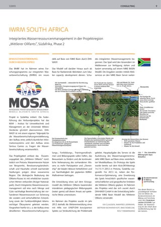1/2013                                                                                                                      CONSULTING                                 9




IWRM SOUTH AFRICA
Integriertes Wasserressourcenmanagement in der Projektregion
„Mittlerer Olifants”, Südafrika, Phase 2


BEWUSSTSEINSFÖRDERUNG                            dells auf Basis von MIKE Basin durch DHI-      des integrierten Wassermanagements be-
DURCH BILDUNGSSPIELE                             WASY.                                          gonnen. Das Spiel wird den Anwendern im
                                                                                                Webbrowser zur Verfügung stehen und
Das BMBF hat im Rahmen seines For-               Das Modell soll darüber hinaus auch als        basiert serverseitig auf einem MIKE BASIN
schungsprogramms zur integrierten Was-           Basis für flankierende Aktivitäten zum loka-   Modell. Die Eingaben werden mittels Web-
serbewirtschaftung (IWRM) ein neues              len capacity development dienen. Schu-         services an den MIKE Basin Server weiter-




Projekt in Südafrika initiiert. Die Feder-
führung des Verbundprojektes hat das
IEEM – Institut für Umwelttechnik und
Management an der Universität Witten/
Herdecke gGmbH übernommen. DHI-
WASY ist mit einem eigenen Teilprojekt für
die Wasserbewirtschaftungsmodellierung,
den Aufbau eines zeitlich/räumlichen Infor-
mationssystems und den Aufbau eines
Serious Games zu Fragen der Wasser-
bewirtschaftung verantwortlich.
                                                 lungs-, Fortbildungs-, Trainingsmaßnah-        geleitet. Hauptaufgabe des Servers ist die     Abb. 1: Das interaktive
                                                                                                                                               Bildungsspiel Aqua
Das Projektgebiet umfasst das Flussein-          men und Bildungsspiele sollen helfen, das      Ausführung des Wassermanagementmo-             Rebublica
zugsgebiet des „Mittleren Olifants” nord-        Bewusstsein zu fördern und die kontinuier-     dells MIKE Basin auf Basis eines vereinfach-
östlich von Pretoria. Wasserintensive Nutzer     liche Verbesserung des vorhandenen Wis-        ten Modellaufbaus. Ein Prototyp des Spiels
wie Bergwerke, Bewässerungslandwirt-             sens zu mehr Partizipation und „Owner-         wurde bereits auf dem Kick-Off-Meetings
schaft und Haushalte schnell wachsender          ship” der lokalen Akteure herbeiführen und     14./15.11.2012 in Pretoria, Südafrika vor-
Siedlungen prägen diese wasserarme               zur Nachhaltigkeit der geplanten IWRM-         gestellt. Für 2013 ist, neben der Per-
Region. Die ökologische Bedeutung des            Maßnahmen beitragen.                           formance-Optimierung, eine Erweiterung
Olifants-Flusses ist mit erheblichen touristi-                                                  des Spiels hinsichtlich spezifischer wasser-
schen Werten verbunden (Krüger National-         Die Entwicklung eines auf dem Einzugs-         wirtschaftlicher und geografischer Entitäten
park). Durch Integriertes Wasserressourcen-      modell des Mittleren Olifants basierenden      des Mittleren Olifants geplant. Im Rahmen
management soll eine nach Menge und              interaktiven pädagogischen Bildungsspiels      des Projektes wird das sich zurzeit durch
                                                                                                                                               Das diesem Bericht zu-
Güte nachhaltige Bewirtschaftung der vor-        (water game) soll diesen Ansatz auf spiele-    DHI-WASY GmbH in der Entwicklung befin-        grundeliegende Vorhaben
                                                                                                                                               wird mit Mitteln des
handenen Wasserressourcen zur Sicherung          rische Weise unterstützen.                     dende MIKE Basin Modell des Mittleren
                                                                                                                                               Bundesministeriums für
der sozialen und wirtschaftlichen Entwick-                                                      Olifants verwendet.                            Bildung und Forschung
                                                                                                                                               unter dem Förderkenn-
lung sowie der Funktionsfähigkeit lebens-        Im Rahmen des Projektes wurde im Jahr
                                                                                                                                               zeichen 033L048 C ge-
wichtiger Ökosysteme geleistet werden.           2012 deshalb die Weiterentwicklung eines              KAI CLAUSSEN, MANFRED LIERMANN,         fördert. Die Verantwor-
                                                                                                                                               tung für den Inhalt dieser
Vorgesehen hierfür ist u. a. der Aufbau eines    mit Hilfe von UNEP-DHI konzipierten              BERTRAM MONNINKHOFF, MIKE RAMELOW,
                                                                                                                                               Veröffentlichung liegt bei
detaillierten Wasserbewirtschaftungsmo-          Spieles zur Verdeutlichung der Problematik                           ROLF TIMMERMANN          den Autoren.
 