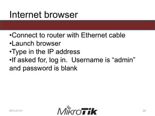 Internet browser
•Connect to router with Ethernet cable
•Launch browser
•Type in the IP address
•If asked for, log in. Username is “admin”
and password is blank
2013-01-01 29
 