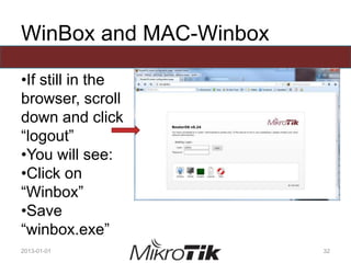 WinBox and MAC-Winbox
•If still in the
browser, scroll
down and click
“logout”
•You will see:
•Click on
“Winbox”
•Save
“winbox.exe”
2013-01-01 32
 