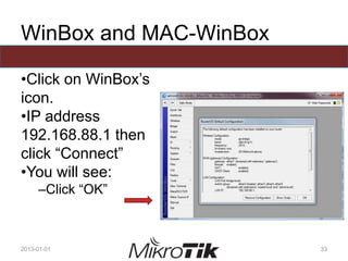 WinBox and MAC-WinBox
•Click on WinBox’s
icon.
•IP address
192.168.88.1 then
click “Connect”
•You will see:
–Click “OK”
2013-01-01 33
 