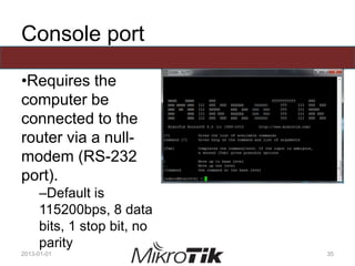 Console port
•Requires the
computer be
connected to the
router via a null-
modem (RS-232
port).
–Default is
115200bps, 8 data
bits, 1 stop bit, no
parity
2013-01-01 35
 