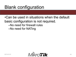 Blank configuration
•Can be used in situations when the default
basic configuration is not required.
–No need for firewall rules
–No need for NATing
2013-01-01 42
 