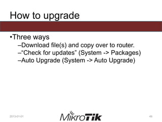 How to upgrade
•Three ways
–Download file(s) and copy over to router.
–“Check for updates” (System -> Packages)
–Auto Upgrade (System -> Auto Upgrade)
2013-01-01 49
 