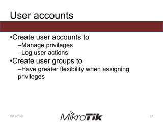 User accounts
•Create user accounts to
–Manage privileges
–Log user actions
•Create user groups to
–Have greater flexibility when assigning
privileges
2013-01-01 57
 