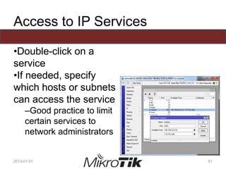Access to IP Services
•Double-click on a
service
•If needed, specify
which hosts or subnets
can access the service
–Good practice to limit
certain services to
network administrators
2013-01-01 61
 