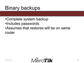 Binary backups
•Complete system backup
•Includes passwords
•Assumes that restores will be on same
router
2013-01-01 64
 