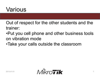 Various
Out of respect for the other students and the
trainer:
•Put you cell phone and other business tools
on vibration mode
•Take your calls outside the classroom
2013-01-01 7
 