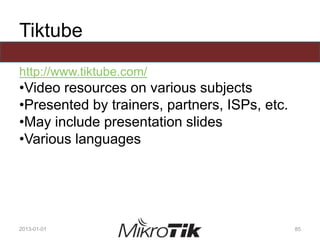 Tiktube
http://www.tiktube.com/
•Video resources on various subjects
•Presented by trainers, partners, ISPs, etc.
•May include presentation slides
•Various languages
2013-01-01 85
 
