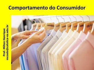 Comportamento do Consumidor
Prof.
Milton
Henrique
mcouto@catolica-es.edu.br
 