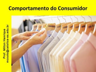 Prof. Milton Henrique
mcouto@catolica-es.edu.br

Comportamento do Consumidor

 