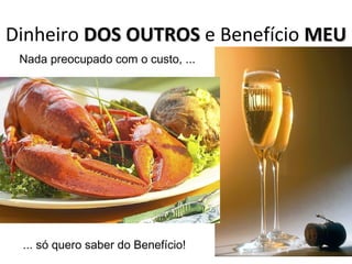 Dinheiro DOS OUTROS e Benefício MEU
Nada preocupado com o custo, ...

... só quero saber do Benefício!

 