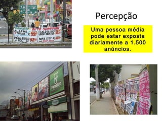 Percepção
Uma pessoa média
pode estar exposta
diariamente a 1.500
anúncios.

 