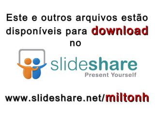 Este e outros arquivos estão
disponíveis para download
no

www.slideshare.net/ miltonh

 