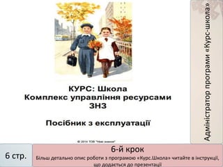 Адміністраторпрограми«Курс-школа»
6 стр.
6-й крок
Більш детально опис роботи з програмою «Курс.Школа» читайте в інструкції,
що додається до презентації
 