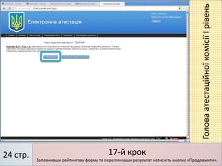 17-й крок
Заповнивши рейтингову форму та переглянувши результат натисніть кнопку «Продовжити».
24 стр.
ГоловаатестаційноїкомісіїІрівень
 