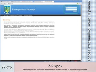 2-й крок
Авторизуватись в системі заповнивши поля «Логін», «Пароль» вгорі справа.
27 стр.
ГоловаатестаційноїкомісіїІІрівень
 