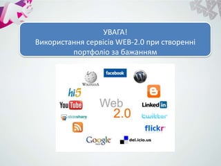 УВАГА!
Використання сервісів WEB-2.0 при створенні
портфоліо за бажанням
 