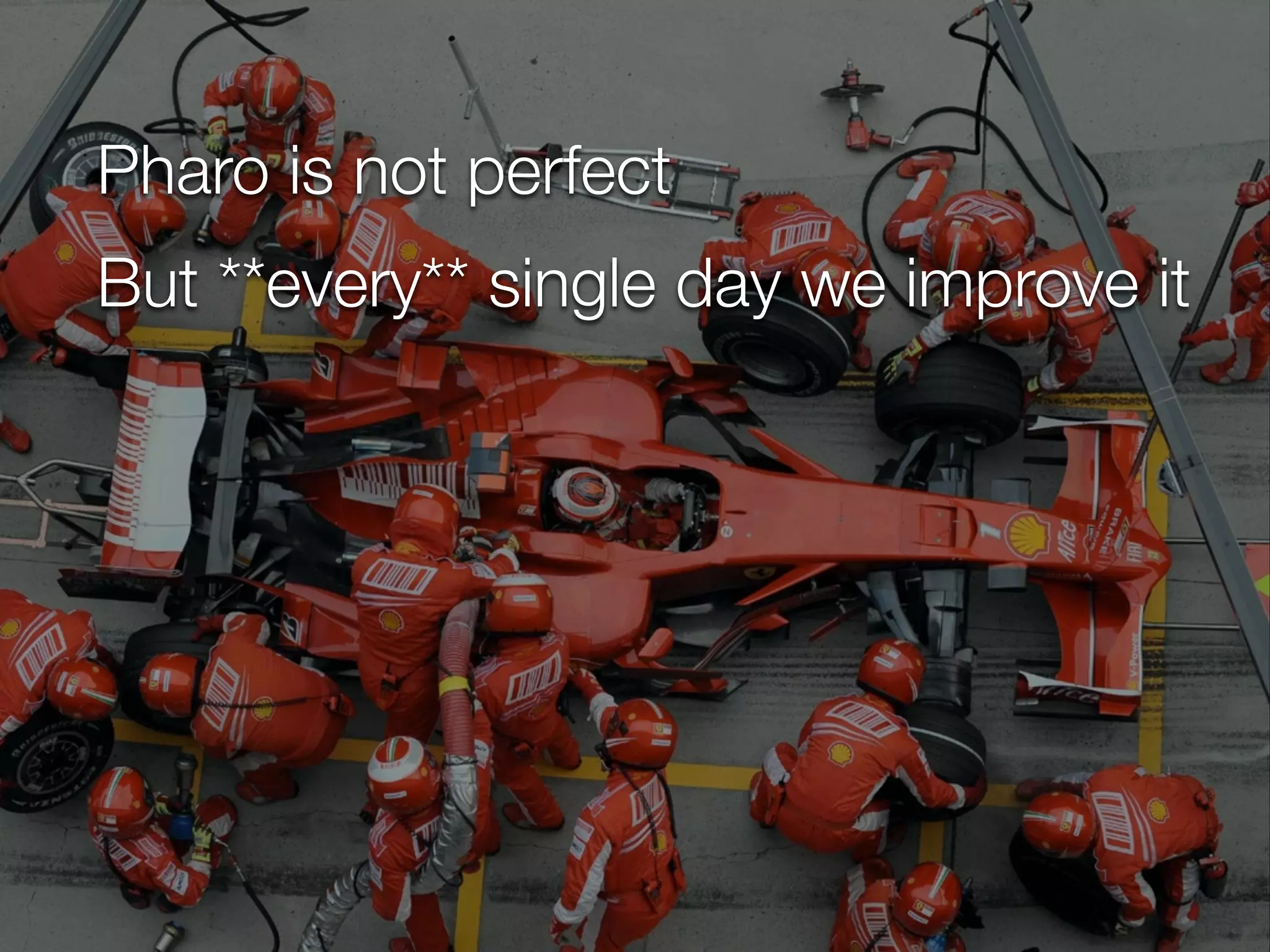 Pharo is not perfect
But **every** single day we improve it
 