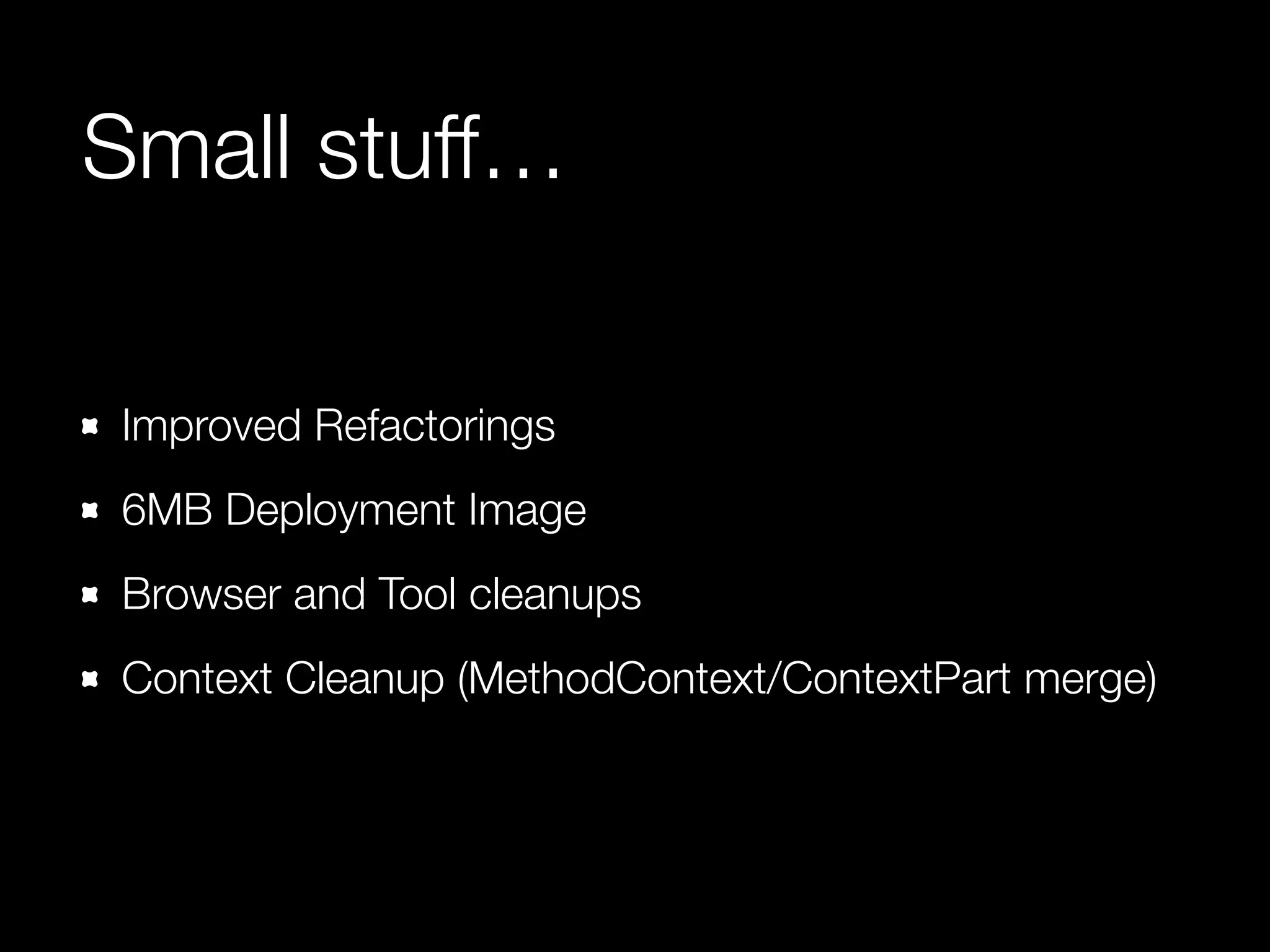 Small stuff…
Improved Refactorings
6MB Deployment Image
Browser and Tool cleanups
Context Cleanup (MethodContext/ContextPart merge)
 