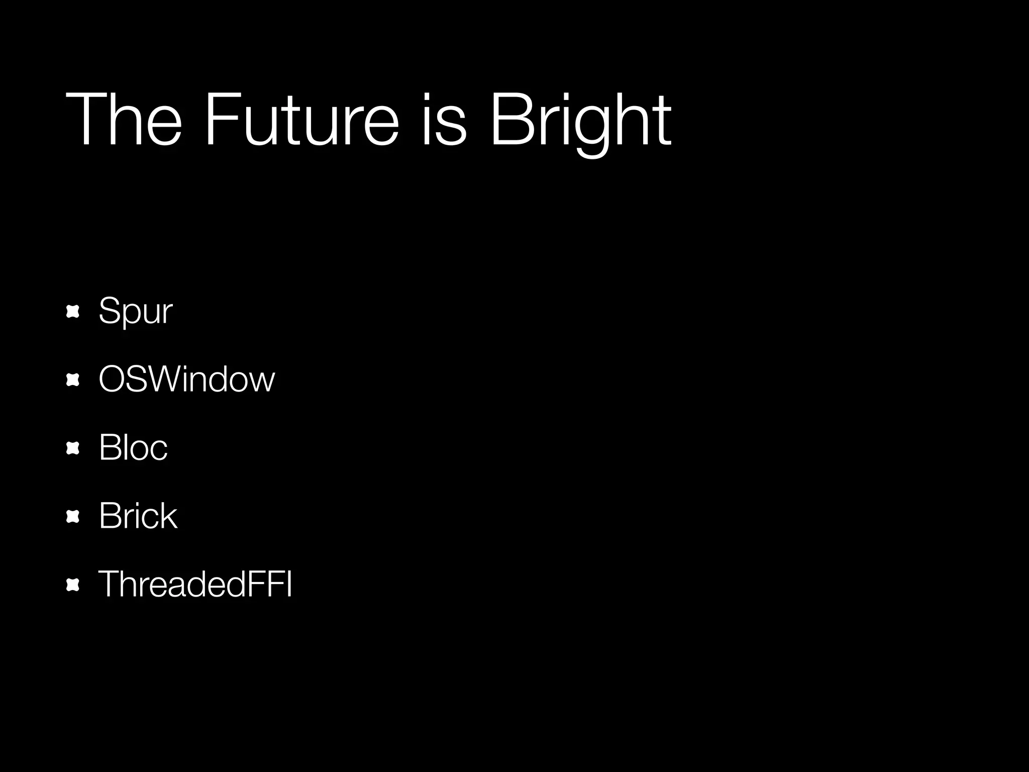 The Future is Bright
Spur
OSWindow
Bloc
Brick
ThreadedFFI
 