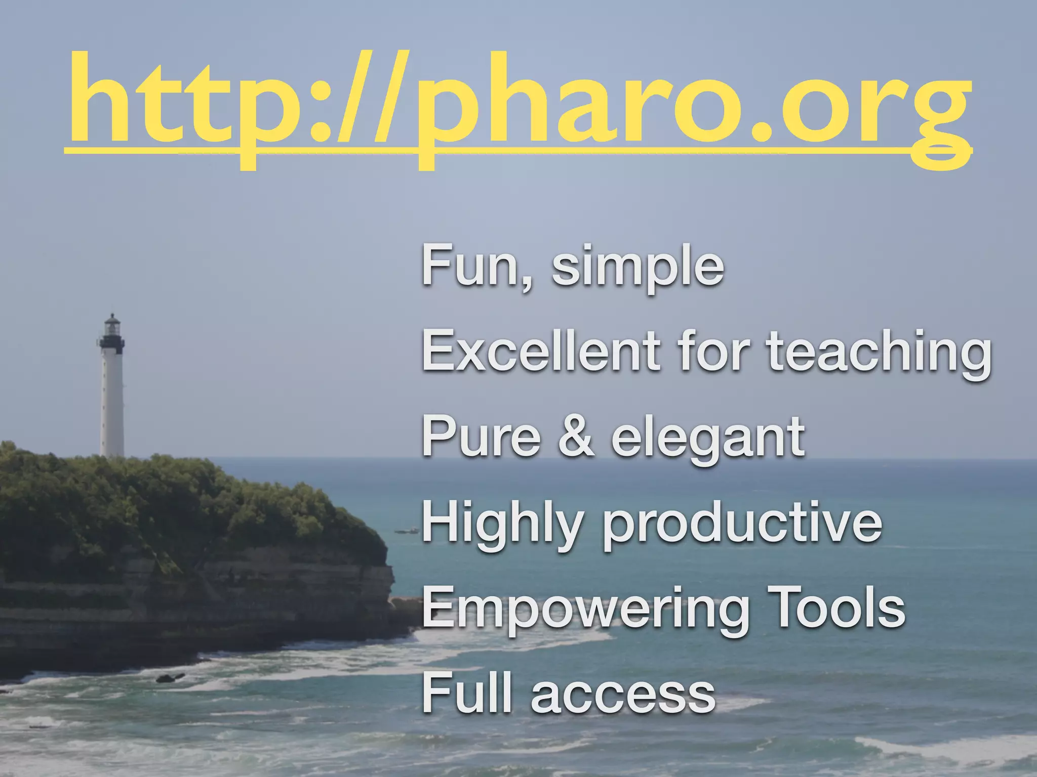 Fun, simple
Excellent for teaching
Pure & elegant
Highly productive
Empowering Tools
Full access
!
http://pharo.org
 