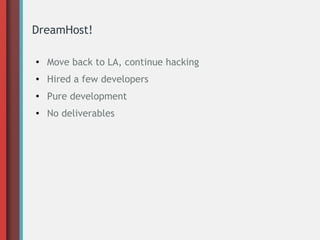 DreamHost!
●
Move back to LA, continue hacking
● Hired a few developers
●
Pure development
● No deliverables
 