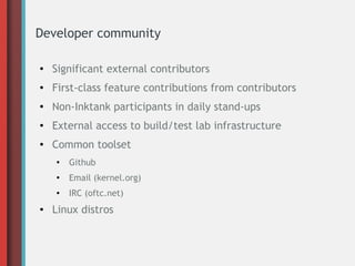 Developer community
●
Significant external contributors
● First-class feature contributions from contributors
●
Non-Inktank participants in daily stand-ups
● External access to build/test lab infrastructure
● Common toolset
●
Github
●
Email (kernel.org)
●
IRC (oftc.net)
● Linux distros
 