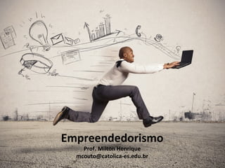Empreendedorismo
Prof. Milton Henrique
mcouto@catolica-es.edu.br
 