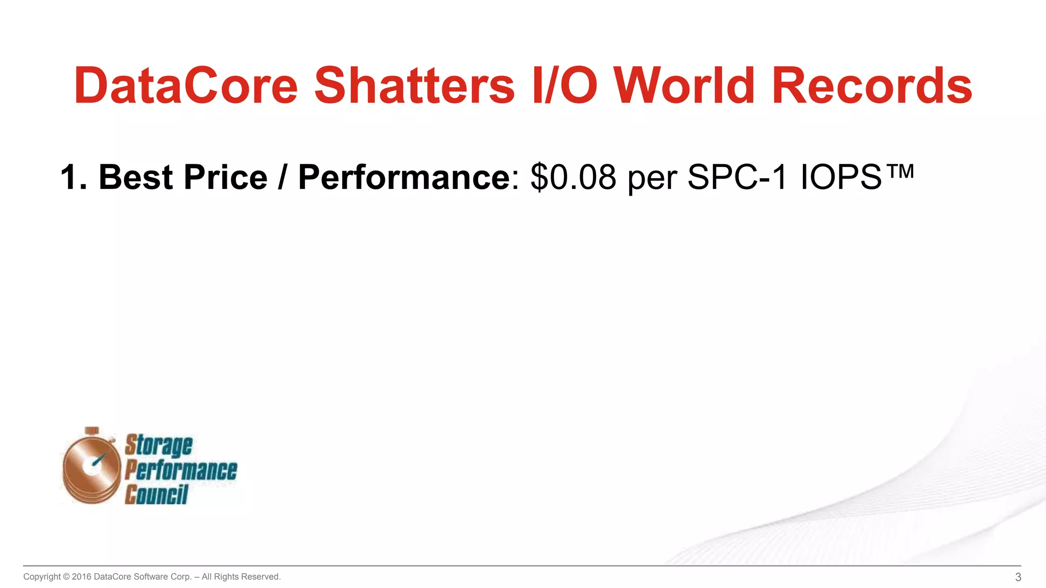 Copyright © 2016 DataCore Software Corp. – All Rights Reserved. 3
DataCore Shatters I/O World Records
1. Best Price / Performance: $0.08 per SPC-1 IOPS™
 