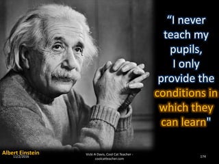 “I never
teach my
pupils,
I only
provide the
conditions in
which they
can learn"
Albert Einstein11/2/2016 174
Vicki A Davis, Cool Cat Teacher -
coolcatteacher.com
 