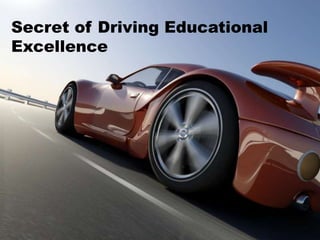 Secret of Driving Educational
Excellence
 