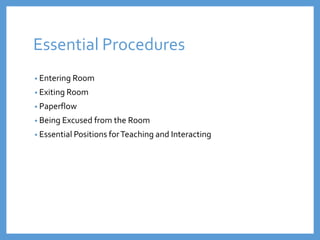 Essential Procedures
• Entering Room
• Exiting Room
• Paperflow
• Being Excused from the Room
• Essential Positions forTeaching and Interacting
 
