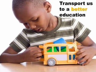 Transport us
to a better
education
 
