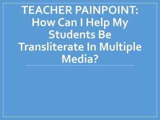 TEACHER PAINPOINT:
How Can I Help My
Students Be
Transliterate In Multiple
Media?
 