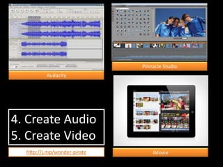 4. Create Audio
5. Create Video
Audacity
Pinnacle Studio
iMoviehttp://j.mp/wonder-pirate
 